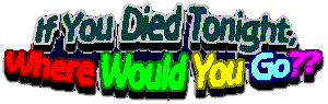 If you died tonight, where would you go?